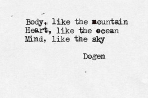 ... like the mountain. Heart, like the ocean. Mind, like the sky” -Dogen