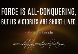 Force is all-conquering, but its victories are short-lived. ~ Abraham ...