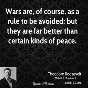 Wars are, of course, as a rule to be avoided; but they are far better ...