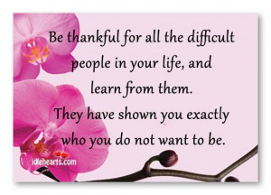 Be Thankful For All The Difficult People In Your Life...