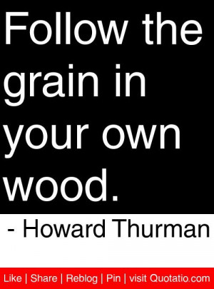 ... the grain in your own wood. - Howard Thurman #quotes #quotations
