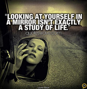 Looking at yourself in a mirror isn't exactly a study of life.