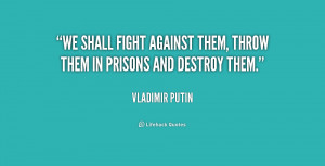 We shall fight against them, throw them in prisons and destroy them ...