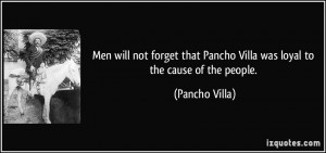 Men will not forget that Pancho Villa was loyal to the cause of the ...