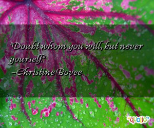 Doubt whom you will, but never yourself. -Christine Bovee