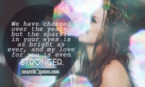 We have changed over the years, but the sparkle in your eyes is as ...