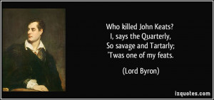 Who killed John Keats? I, says the Quarterly, So savage and Tartarly ...