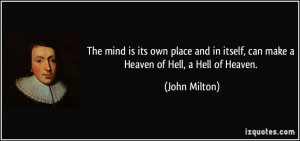 ... in itself, can make a Heaven of Hell, a Hell of Heaven. - John Milton