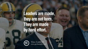 Leaders are made, they are not born. They are made by hard effort ...