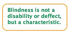 Blindness is NOT a DISABILITY or DEFECT, but a CHARACTERISTIC.