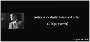 Justice is incidental to law and order. - J. Edgar Hoover