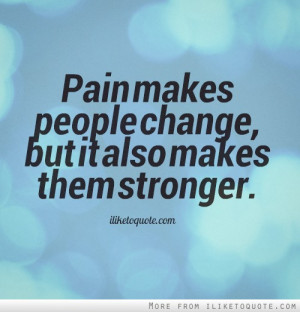 Pain makes people change, but it also makes them stronger.