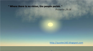 When there is no vision, the people perish. 