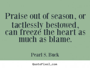 ... , or tactlessly bestowed,.. Pearl S. Buck famous inspirational quotes