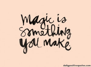 Magic is something you make.