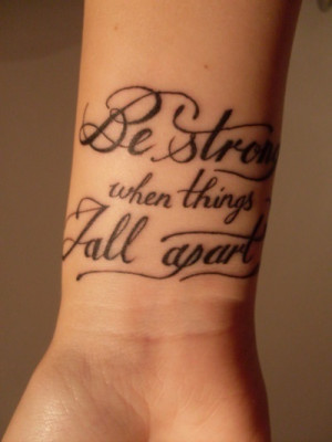 be strong when things fall apart..should probably get this tattooed on ...