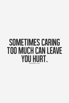 ... return and you mean nothing to people when you care so much. Sad. More