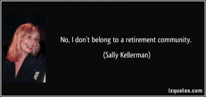 No, I don't belong to a retirement community. - Sally Kellerman
