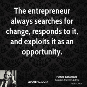 The entrepreneur always searches for change, responds to it, and ...