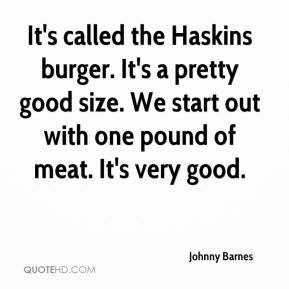 It's called the Haskins burger. It's a pretty good size. We start out ...