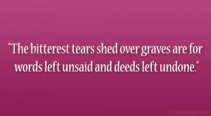 ... shed over graves are for words left unsaid and deeds left undone