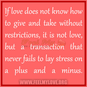 If love does not know how to give and take without restrictions, it is ...