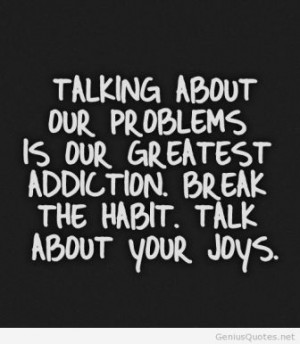 ... Is Our Greatest Addiction. Break The Habit. Talk About Your Joys