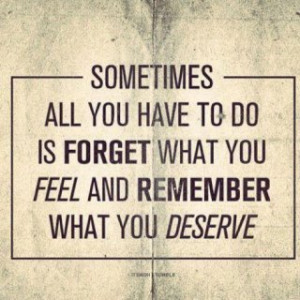 forget what you feel and remember what you deserve Life Quotes Quote ...