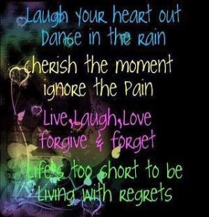 Laugh your heart out dance in the rain cherish the moment ignore the ...