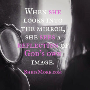 When she looks into the mirror, she sees a reflection of God’s own ...