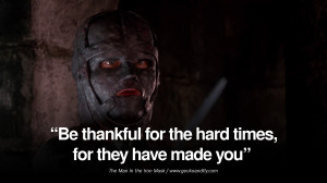 Be thankful for the hard times, for they have made you.” – The Man ...