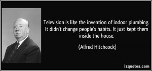 Television is like the invention of indoor plumbing. It didn't change ...