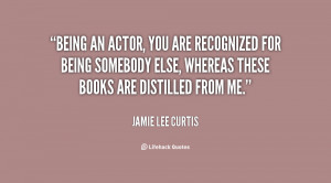 Being an actor, you are recognized for being somebody else, whereas ...