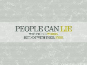People can lie with their words. But not with their eyes