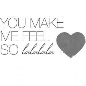 You make me feel so...