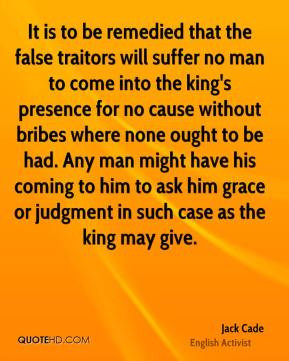 Jack Cade - It is to be remedied that the false traitors will suffer ...