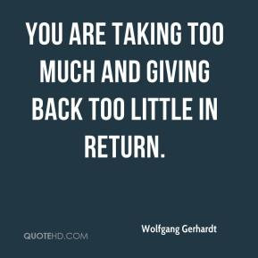 ... - You are taking too much and giving back too little in return