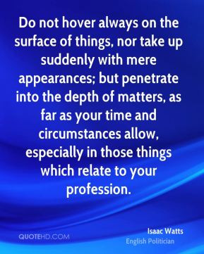 Isaac Watts Do not hover always on the surface of things nor take