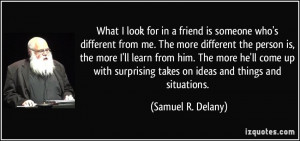 What I look for in a friend is someone who's different from me. The ...