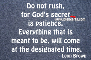 Do not rush, for God’s secret is patience. Everything that is meant ...