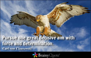 Pursue one great decisive aim with force and determination. - Carl von ...
