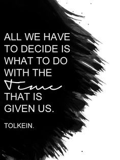 ... decide is what to do with the time that is given us - Tolkien quotes