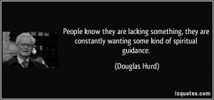 ... are constantly wanting some kind of spiritual guidance. - Douglas Hurd