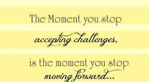 ... accepting-challenges-is-the-moment-you-stop-moving-forward-challenge