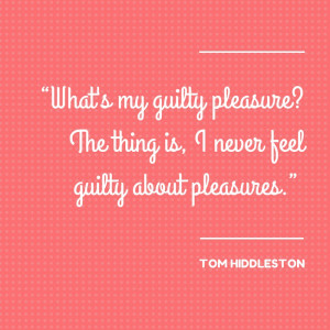 Tom Hiddleston guilty pleasures quote