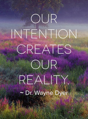 Our Intention creates our Reality. ~ Dr. Wayne W. Dyer ️☀️