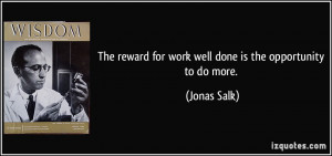 The reward for work well done is the opportunity to do more. - Jonas ...
