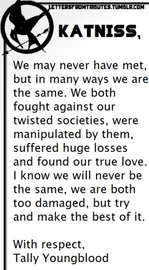 Katniss,We may never have met, but in many ways we are the same. We ...