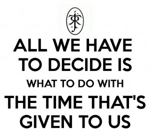 All we have to decide is what to do with the time that's given to us ...
