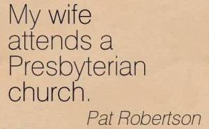 Nice Church Quote by Pat Robertson~ My wife attends a Presbyterian ...